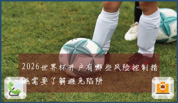 2026世界杯开户有哪些风险控制措施需要了解避免陷阱