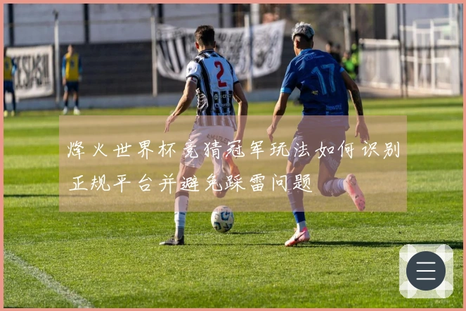 烽火世界杯竞猜冠军玩法如何识别正规平台并避免踩雷问题