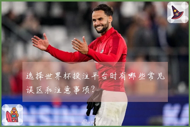 选择世界杯投注平台时有哪些常见误区和注意事项？