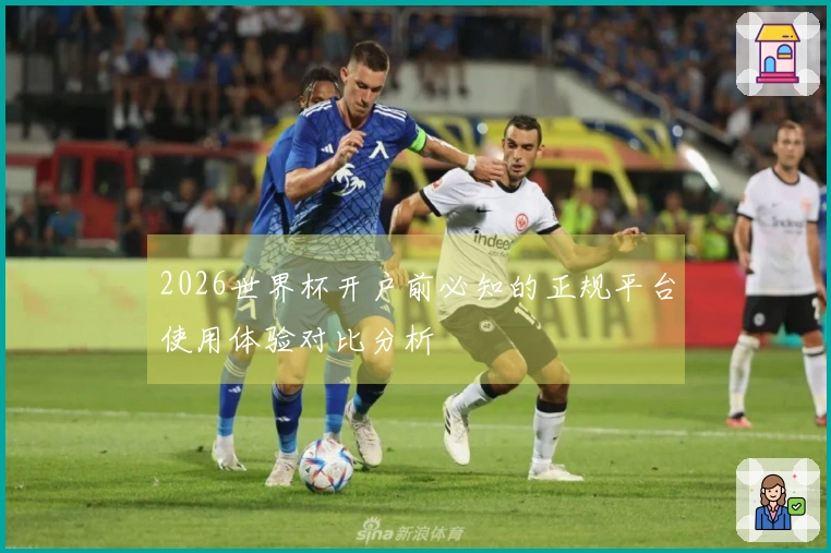 2026世界杯开户前必知的正规平台使用体验对比分析