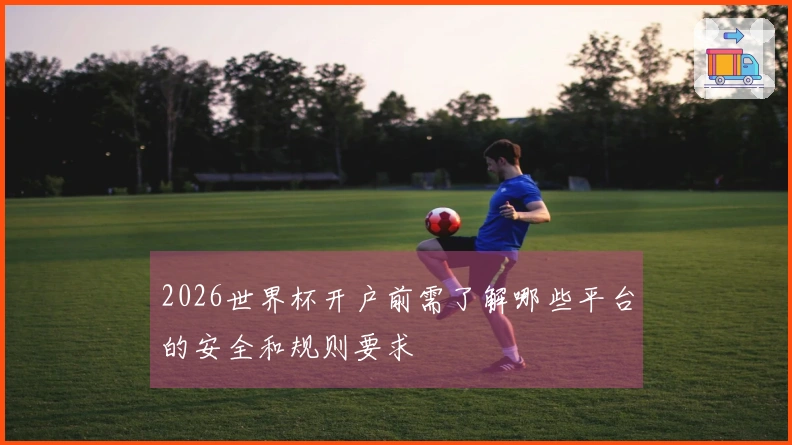 2026世界杯开户前需了解哪些平台的安全和规则要求