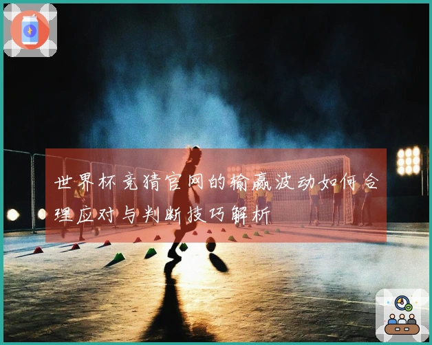 世界杯竞猜官网的输赢波动如何合理应对与判断技巧解析