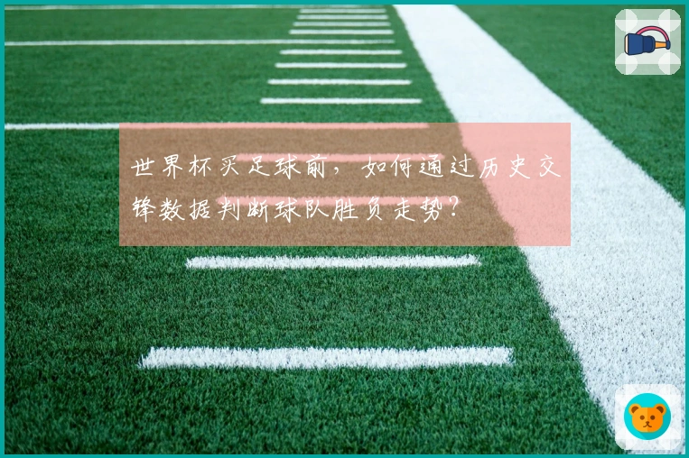 世界杯买足球前，如何通过历史交锋数据判断球队胜负走势？