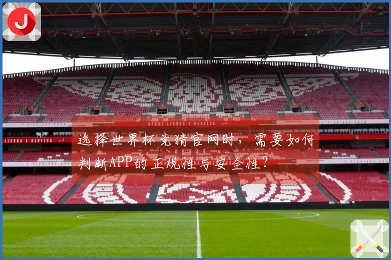 选择世界杯竞猜官网时，需要如何判断APP的正规性与安全性？