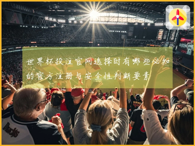 世界杯投注官网选择时有哪些必知的官方注册与安全性判断要素
