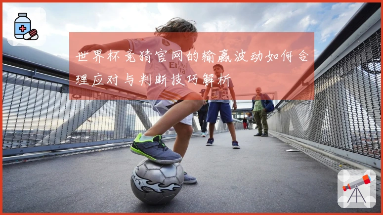 世界杯竞猜官网的输赢波动如何合理应对与判断技巧解析