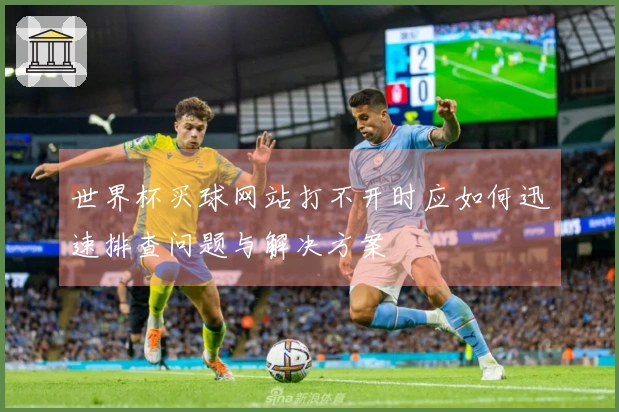 世界杯买球网站打不开时应如何迅速排查问题与解决方案