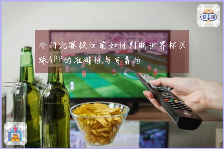 冷门比赛投注前如何判断世界杯买球APP的准确性与可靠性