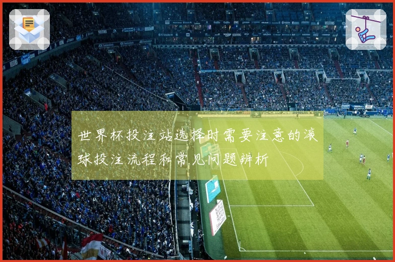 世界杯投注站选择时需要注意的滚球投注流程和常见问题辨析