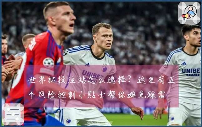世界杯投注站怎么选择？这里有五个风险控制小贴士帮你避免踩雷