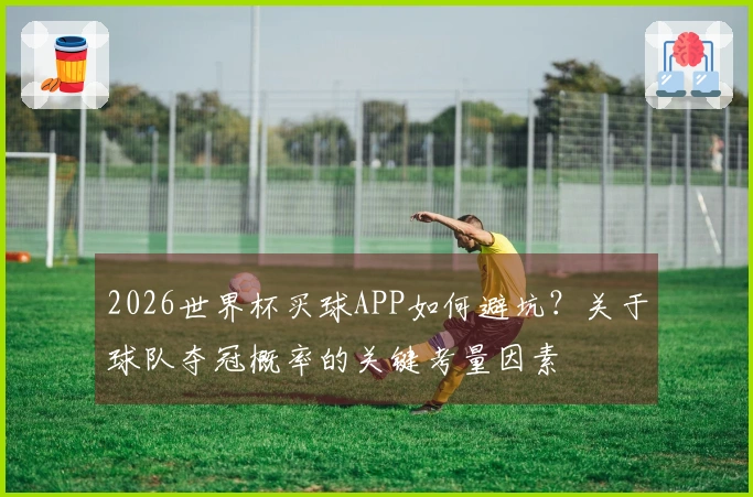 2026世界杯买球APP如何避坑？关于球队夺冠概率的关键考量因素
