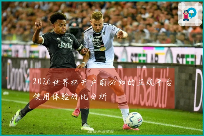 2026世界杯开户前必知的正规平台使用体验对比分析