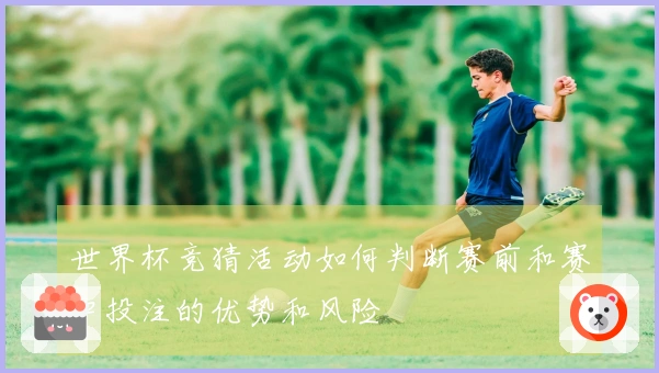 世界杯竞猜活动如何判断赛前和赛中投注的优势和风险