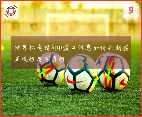 世界杯竞猜App盘口信息如何判断其正规性与可靠性