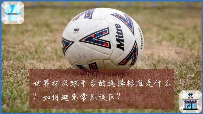 世界杯买球平台的选择标准是什么？如何避免常见误区？