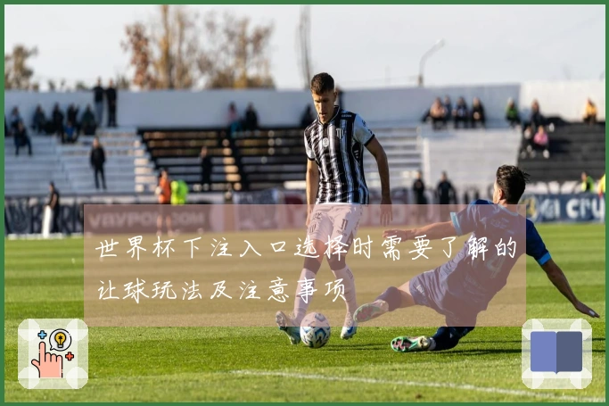 世界杯下注入口选择时需要了解的让球玩法及注意事项