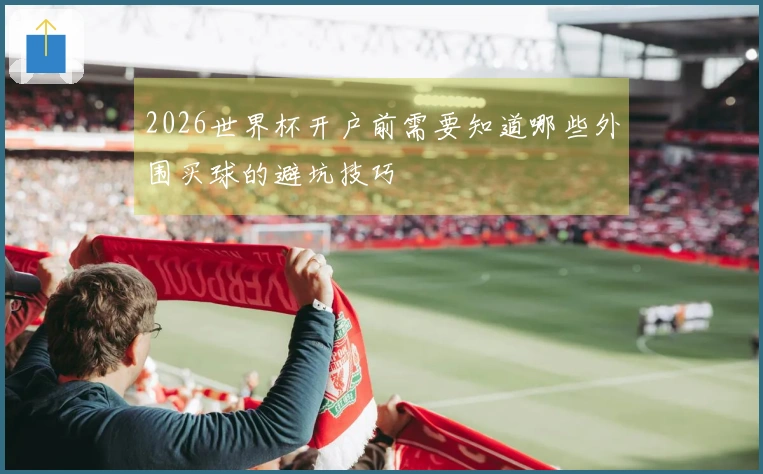 2026世界杯开户前需要知道哪些外围买球的避坑技巧