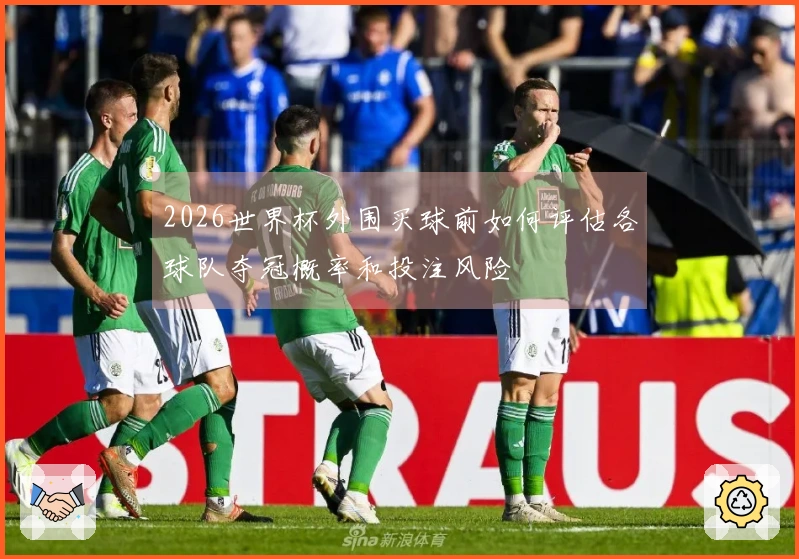 2026世界杯外围买球前如何评估各球队夺冠概率和投注风险