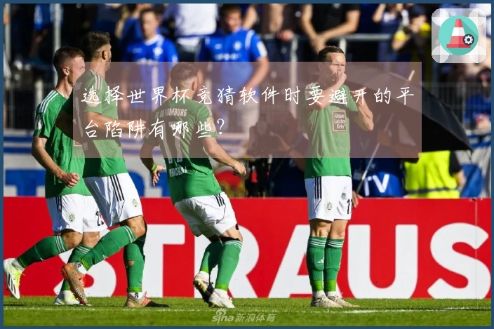选择世界杯竞猜软件时要避开的平台陷阱有哪些？