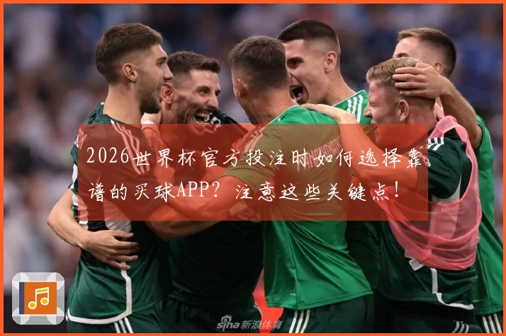 2026世界杯官方投注时如何选择靠谱的买球APP？注意这些关键点！