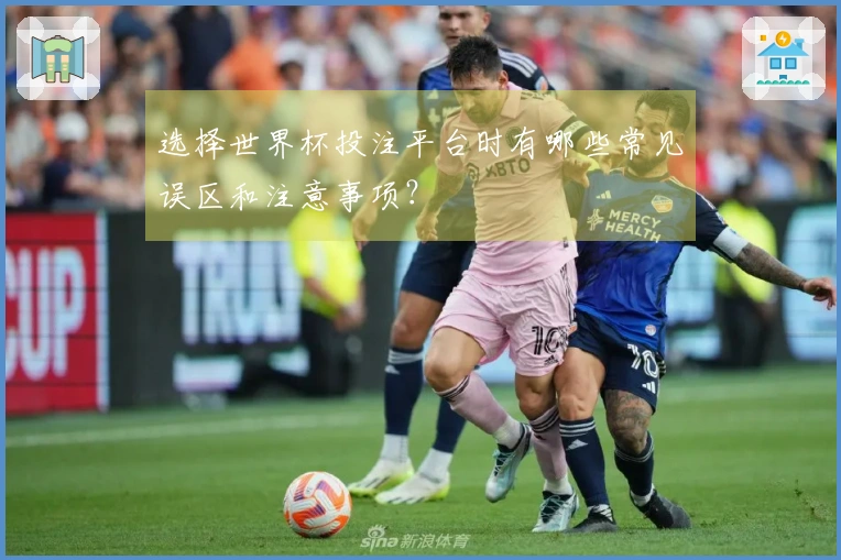 选择世界杯投注平台时有哪些常见误区和注意事项？