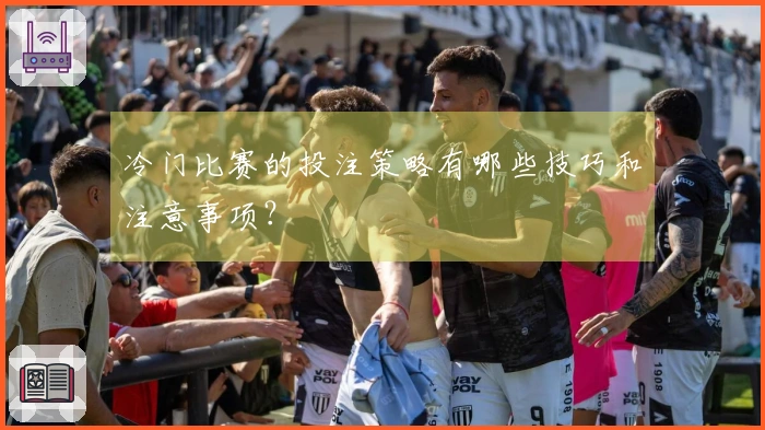 冷门比赛的投注策略有哪些技巧和注意事项？
