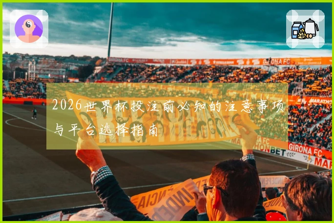 2026世界杯投注前必知的注意事项与平台选择指南