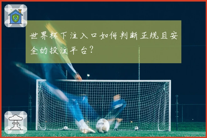 世界杯下注入口如何判断正规且安全的投注平台？