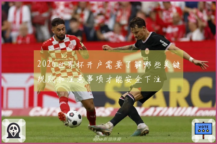 2026世界杯开户需要了解哪些关键规则和注意事项才能安全下注