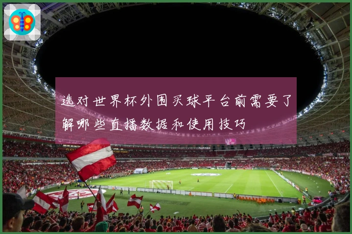选对世界杯外围买球平台前需要了解哪些直播数据和使用技巧